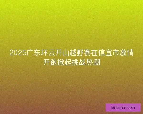2025广东环云开山越野赛在信宜市激情开跑掀起挑战热潮