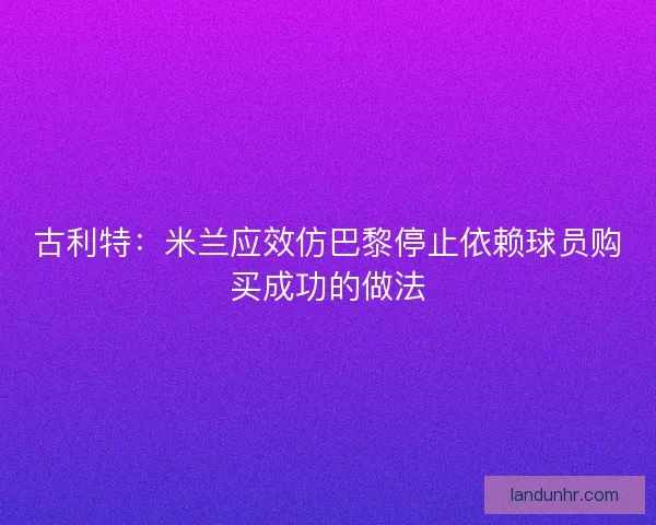 古利特：米兰应效仿巴黎停止依赖球员购买成功的做法