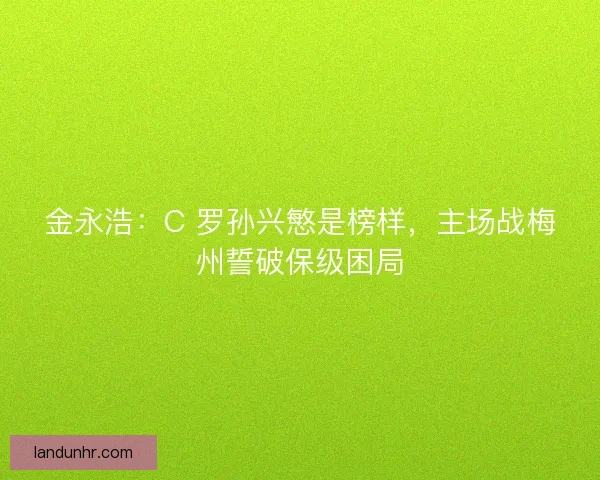 金永浩：C 罗孙兴慜是榜样，主场战梅州誓破保级困局