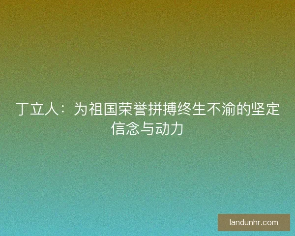 丁立人：为祖国荣誉拼搏终生不渝的坚定信念与动力