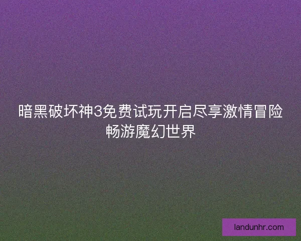 暗黑破坏神3免费试玩开启尽享激情冒险畅游魔幻世界