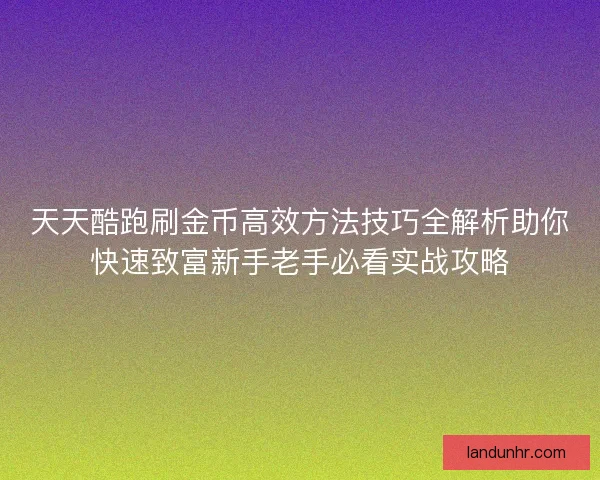 天天酷跑刷金币高效方法技巧全解析助你快速致富新手老手必看实战攻略 天天酷跑刷金币高效方法技巧全解析助你快速致富新手老手必看实战攻略