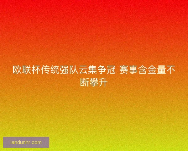 欧联杯传统强队云集争冠 赛事含金量不断攀升 欧联杯传统强队云集争冠 赛事含金量不断攀升