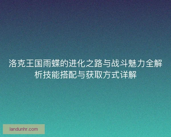 洛克王国雨蝶的进化之路与战斗魅力全解析技能搭配与获取方式详解