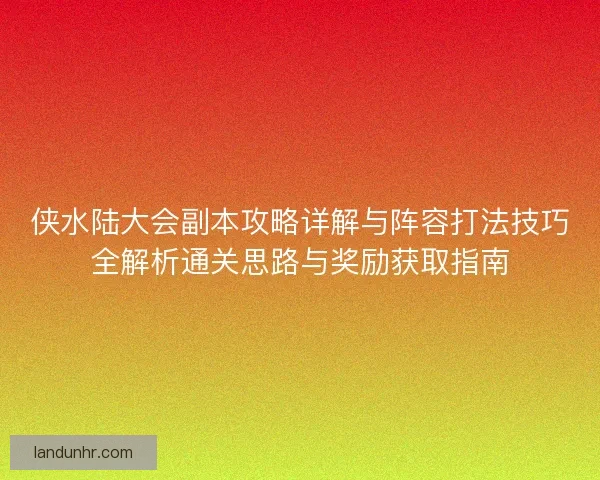 侠水陆大会副本攻略详解与阵容打法技巧全解析通关思路与奖励获取指南